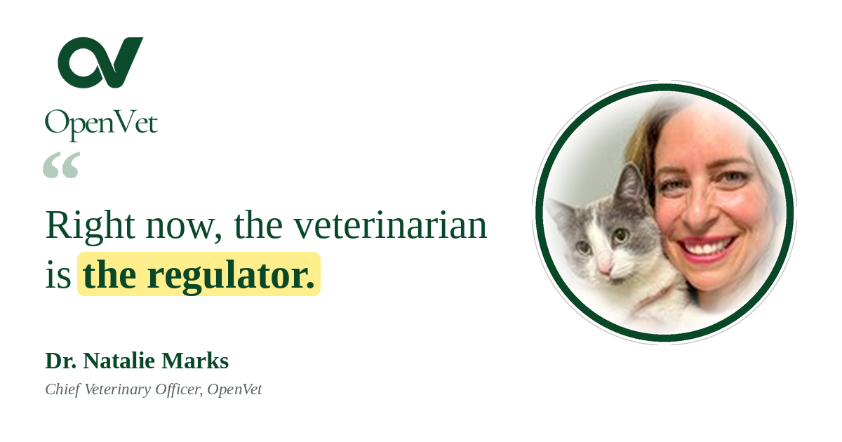 Quote card from Dr. Natalie Marks, Chief Veterinary Officer of OpenVet: Right now, the veterinarian is the regulator.
